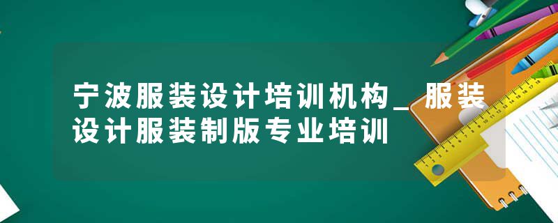 宁波服装设计培训机构_服装设计服装制版专业培训