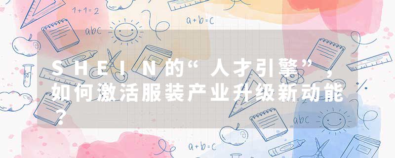 SHEIN的“人才引擎”，如何激活服装产业升级新动能？