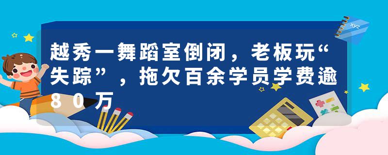 越秀一舞蹈室倒闭，老板玩“失踪”，拖欠百余学员学费逾80万