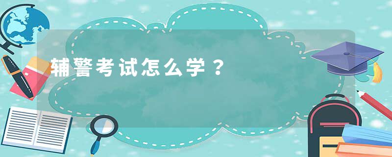 辅警考试怎么学？