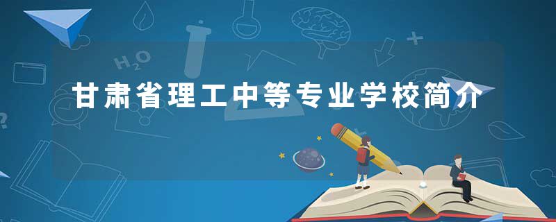 甘肃省理工中等专业学校简介