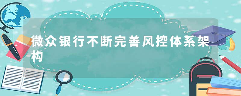 微众银行不断完善风控体系架构