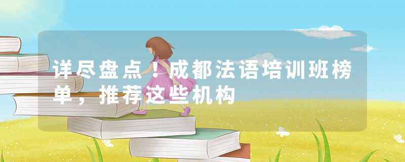 详尽盘点！成都法语培训班榜单，推荐这些机构