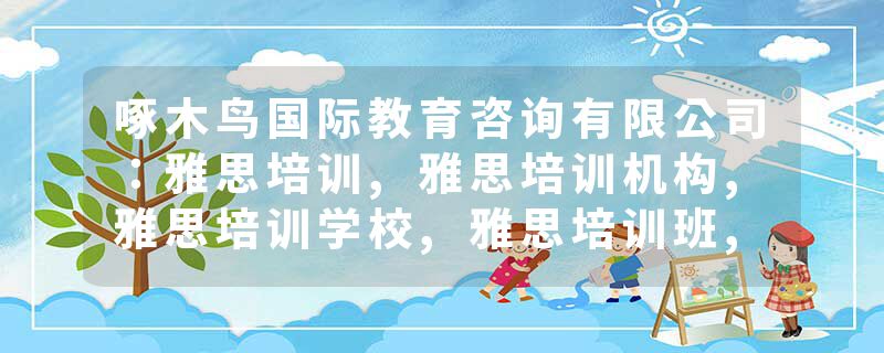 啄木鸟国际教育咨询有限公司：雅思培训,雅思培训机构,雅思培训学校,雅思培训班,雅思培训辅导优选方案