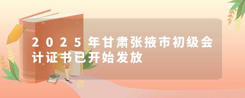 2025年甘肃张掖市初级会计证书已开始发放