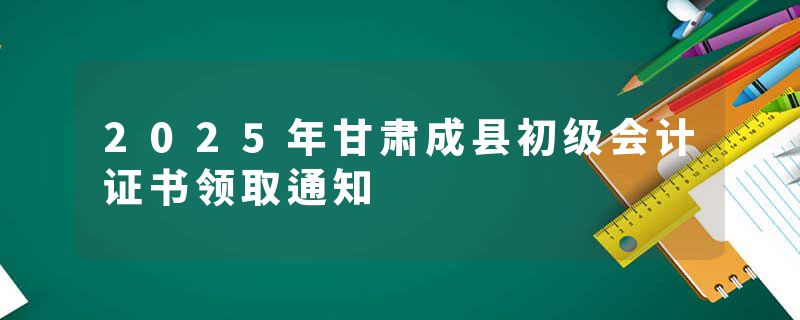2025年甘肃成县初级会计证书领取通知