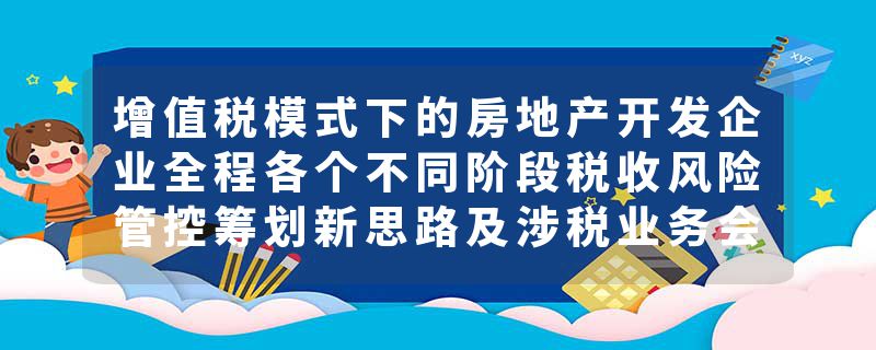 增值税模式下的房地产开发企业全程各个不同阶段税收风险管控筹划新思路及涉税业务会计核算