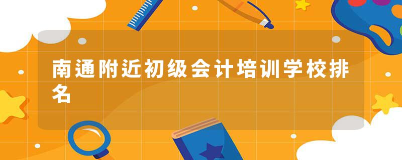 南通附近初级会计培训学校排名