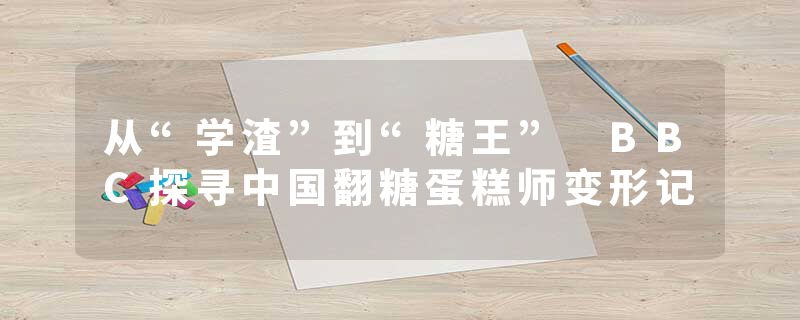 从“学渣”到“糖王” BBC探寻中国翻糖蛋糕师变形记