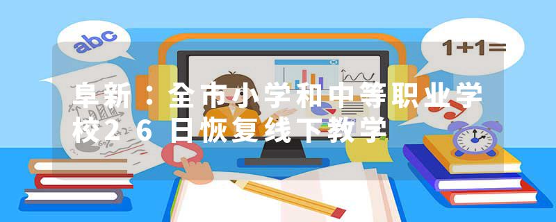 阜新：全市小学和中等职业学校26日恢复线下教学