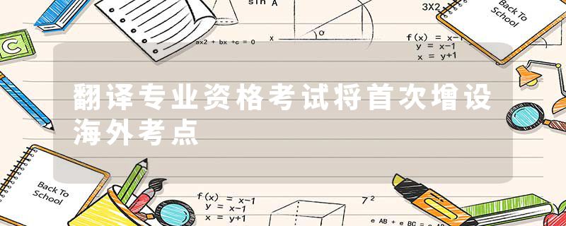 翻译专业资格考试将首次增设海外考点