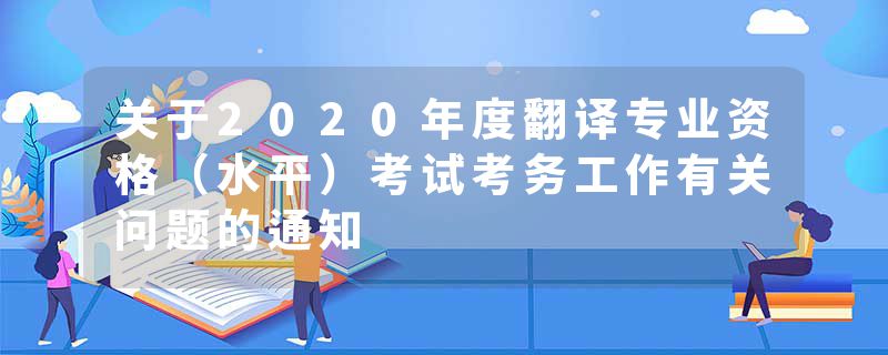 关于2020年度翻译专业资格（水平）考试考务工作有关问题的通知