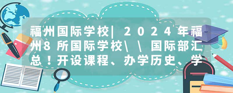 福州国际学校|2024年福州8所国际学校\国际部汇总！开设课程、办学历史、学费、入学门槛大盘点！