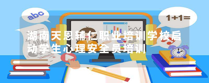 湖南天恩辅仁职业培训学校启动学生心理安全员培训