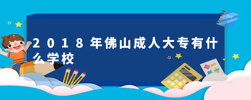 2018年佛山成人大专有什么学校
