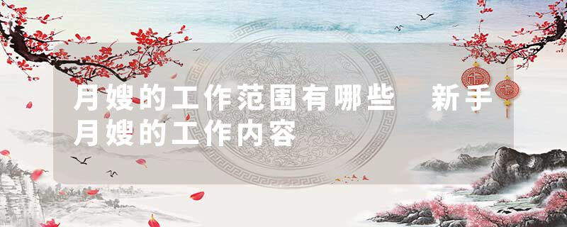 月嫂的工作范围有哪些 新手月嫂的工作内容