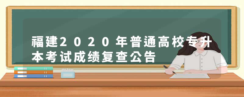 福建2020年普通高校专升本考试成绩复查公告