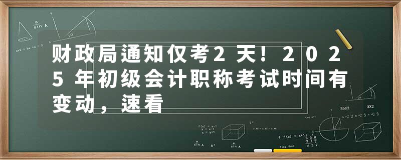 财政局通知仅考2天!2025年初级会计职称考试时间有变动，速看