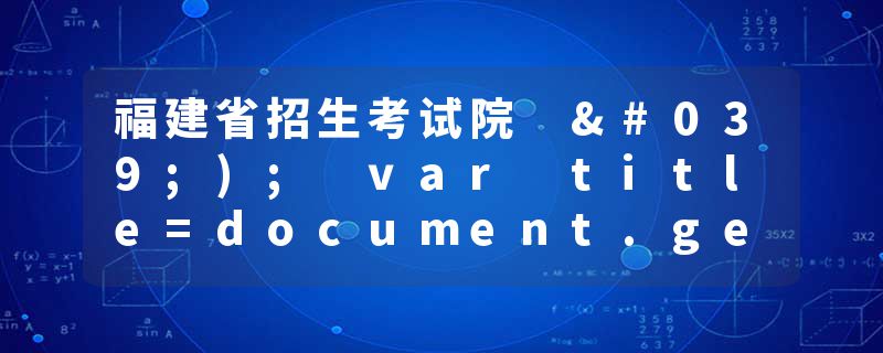 福建省招生考试院 ');var title=document.getElementById("title").getAttribute("value&quot