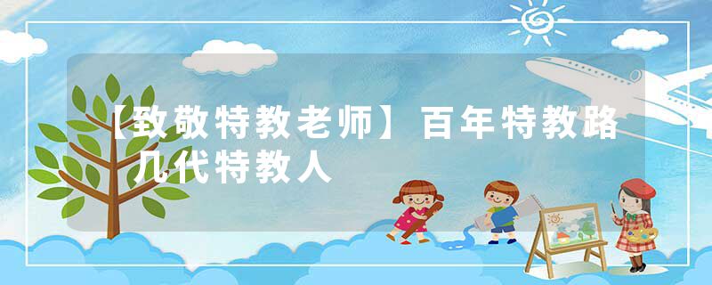 【致敬特教老师】百年特教路 几代特教人