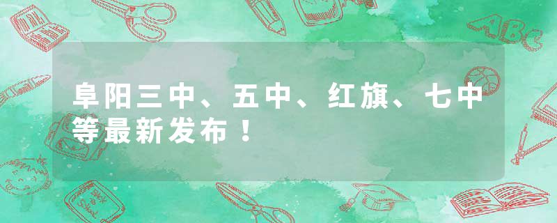 阜阳三中、五中、红旗、七中等最新发布！