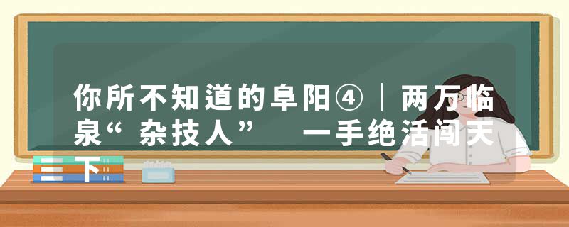 你所不知道的阜阳④｜两万临泉“杂技人” 一手绝活闯天下