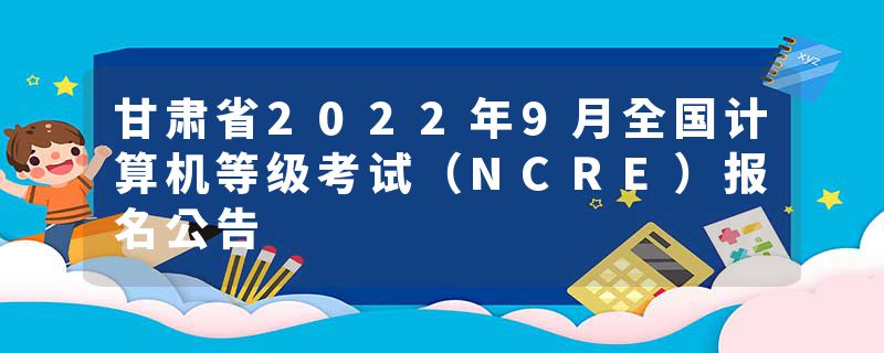 甘肃省2022年9月全国计算机等级考试（NCRE）报名公告