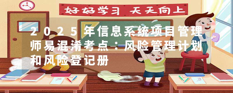 2025年信息系统项目管理师易混淆考点：风险管理计划和风险登记册