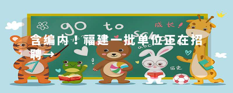 含编内！福建一批单位正在招聘→