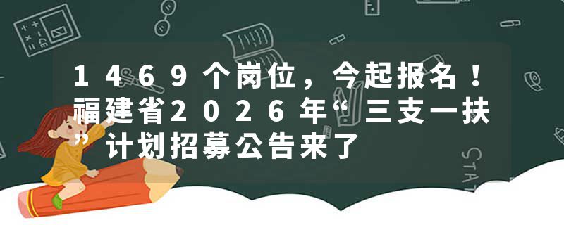 1469个岗位，今起报名！福建省2026年“三支一扶”计划招募公告来了