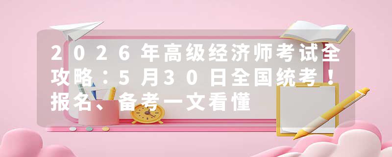 2026年高级经济师考试全攻略：5月30日全国统考！报名、备考一文看懂