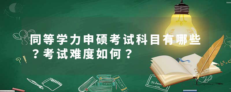 同等学力申硕考试科目有哪些？考试难度如何？