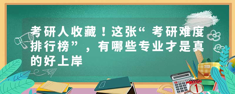 考研人收藏！这张“考研难度排行榜”，有哪些专业才是真