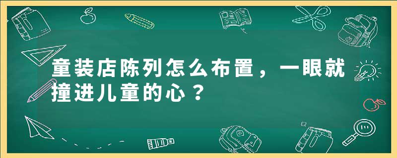 童装店陈列怎么布置，一眼就撞进儿童的心？