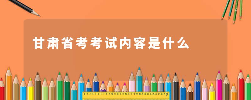 甘肃省考考试内容是什么