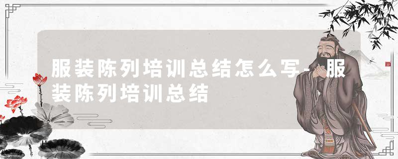 服装陈列培训总结怎么写-服装陈列培训总结