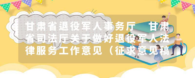甘肃省退役军人事务厅 甘肃省司法厅关于做好退役军人法律服务工作意见（征求意见稿）