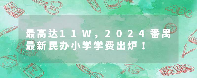 最高达11W，2024番禺最新民办小学学费出炉！