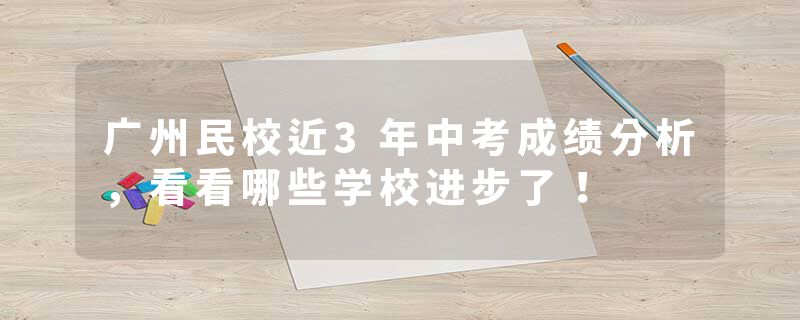 广州民校近3年中考成绩分析，看看哪些学校进步了！