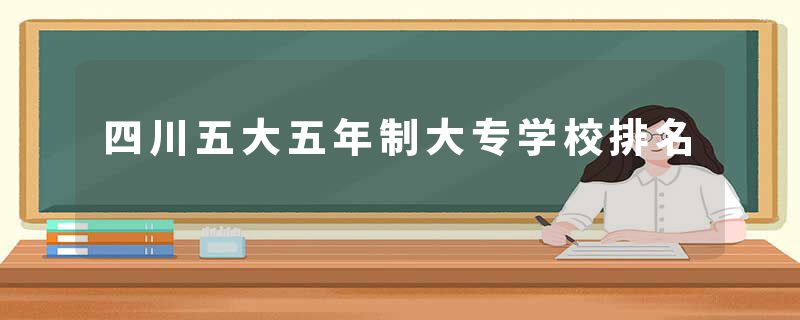 四川五大五年制大专学校排名
