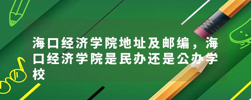 海口经济学院地址及邮编，海口经济学院是民办还是公办学校