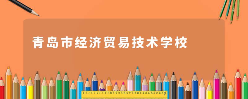 青岛市经济贸易技术学校