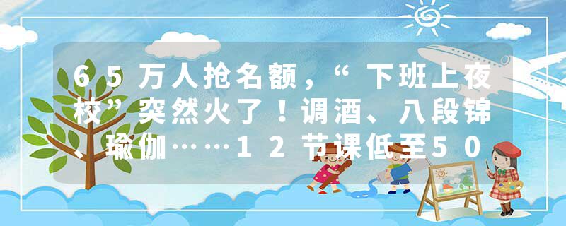 65万人抢名额，“下班上夜校”突然火了！调酒、八段锦、瑜伽……12节课低至500元
