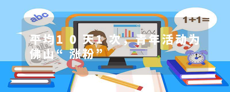 平均10天1次，青年活动为佛山“涨粉”