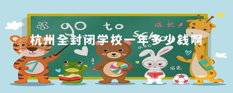 杭州全封闭学校一年多少钱啊