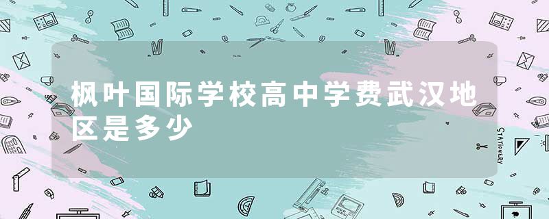枫叶国际学校高中学费武汉地区是多少
