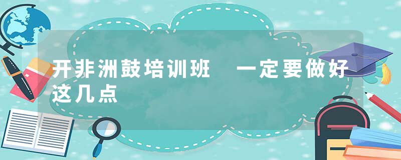 开非洲鼓培训班 一定要做好这几点