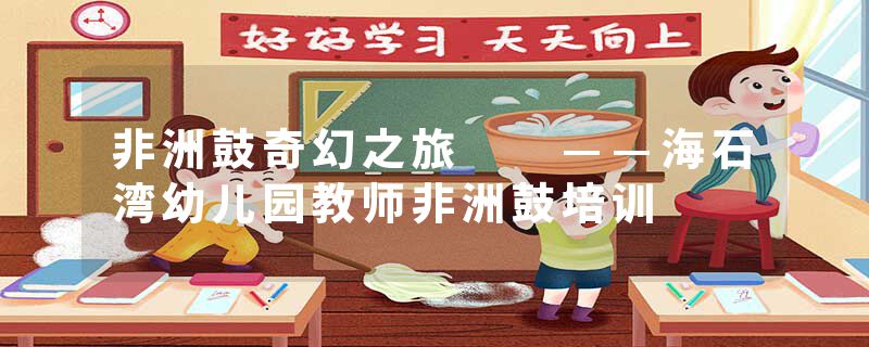 非洲鼓奇幻之旅  ——海石湾幼儿园教师非洲鼓培训