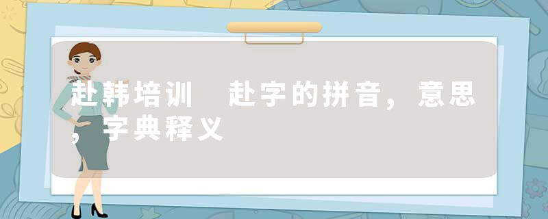 赴韩培训 赴字的拼音,意思,字典释义