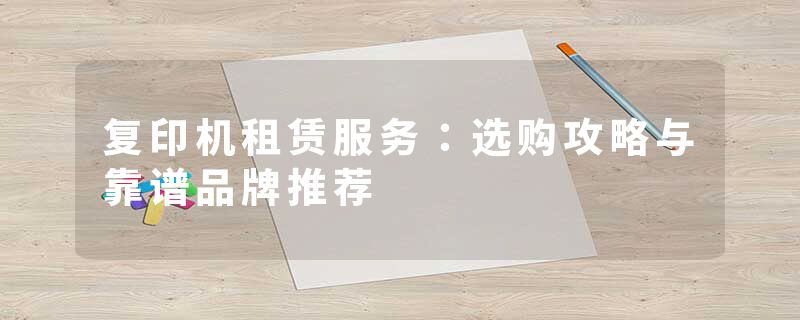 复印机租赁服务：选购攻略与靠谱品牌推荐